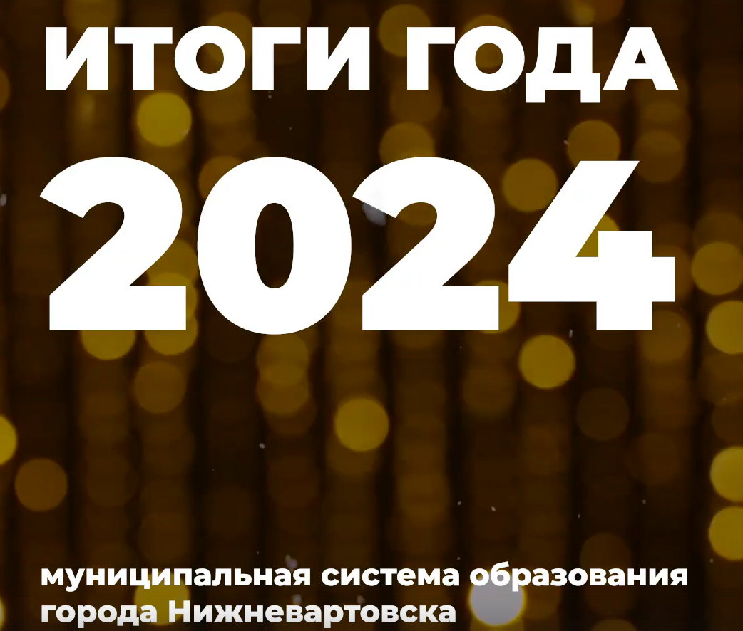 Итоги 2024 года. Муниципальная система образования города Нижневартовска.